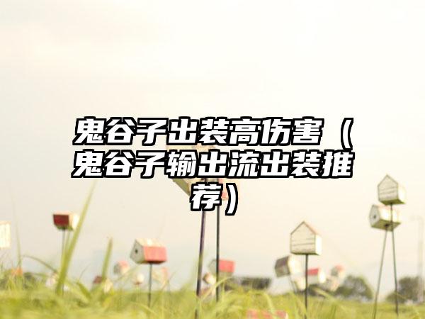 鬼谷子出装高伤害（鬼谷子输出流出装推荐）