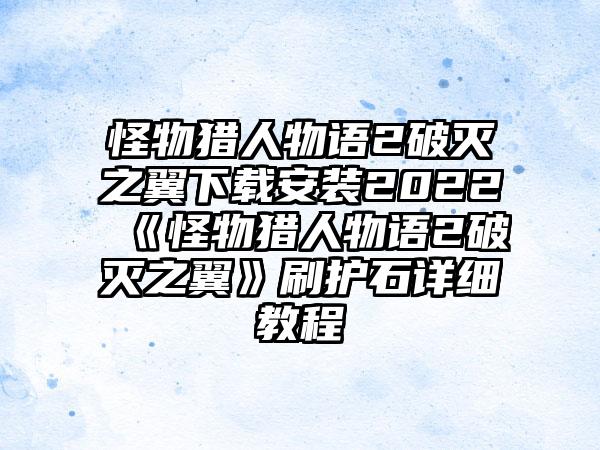 怪物猎人物语2破灭之翼安装2022 《怪物猎人物语2破灭之翼》刷护石详细教程