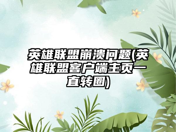 英雄联盟崩溃问题(英雄联盟客户端主页一直转圈)