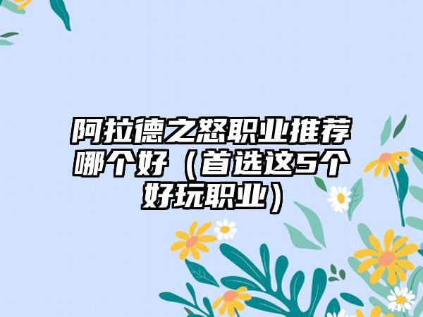 阿拉德之怒职业推荐哪个好（首选这5个好玩职业）