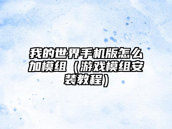 我的世界手机版怎么加模组（游戏模组安装教程）