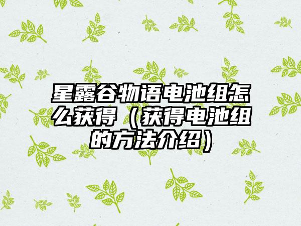 星露谷物语电池组怎么获得（获得电池组的方法介绍）