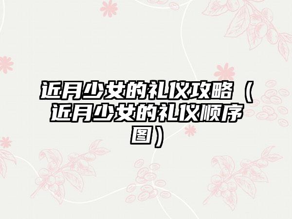 近月少女的礼仪攻略（近月少女的礼仪顺序图）