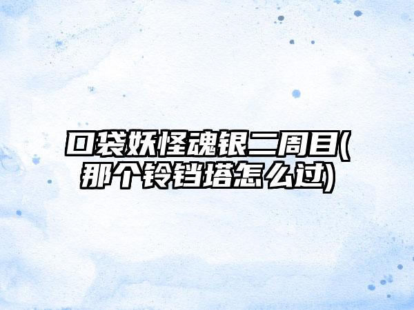 口袋妖怪魂银二周目(那个铃铛塔怎么过)