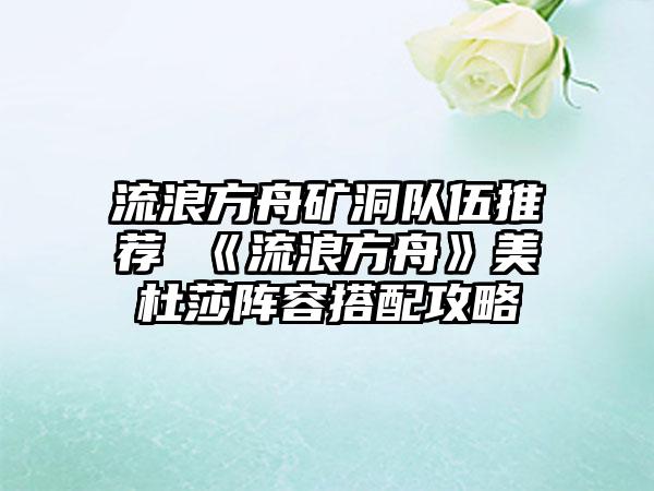 流浪方舟矿洞队伍推荐 《流浪方舟》美杜莎阵容搭配攻略