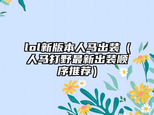 lol新版本人马出装（人马打野最新出装顺序推荐）