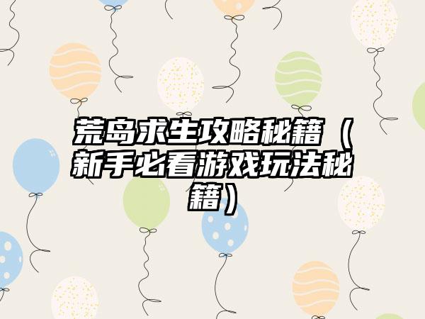 荒岛求生攻略秘籍（新手必看游戏玩法秘籍）