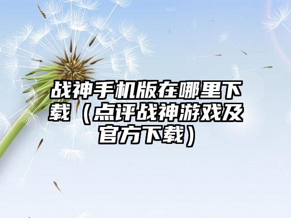 战神手机版在哪里（点评战神游戏及官方）