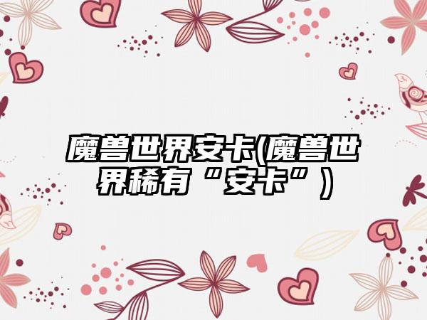 魔兽世界安卡(魔兽世界稀有“安卡”)