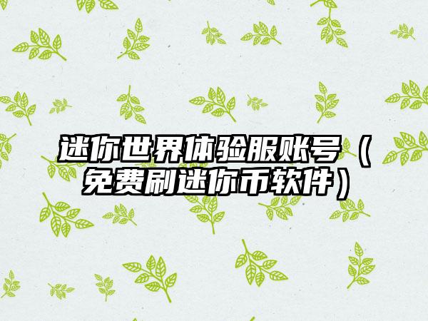 迷你世界体验服账号（免费刷迷你币软件）