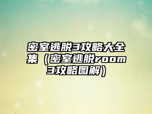 密室逃脱3攻略大全集（密室逃脱room3攻略图解）