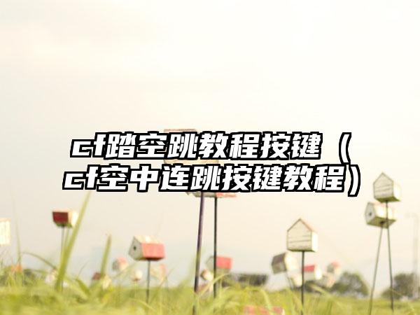 cf踏空跳教程按键（cf空中连跳按键教程）