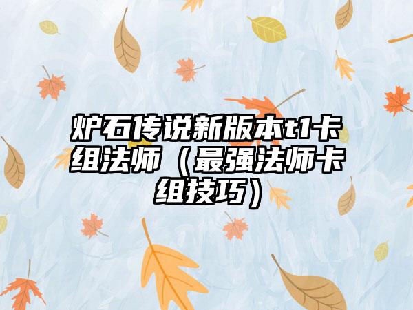 炉石传说新版本t1卡组法师（最强法师卡组技巧）