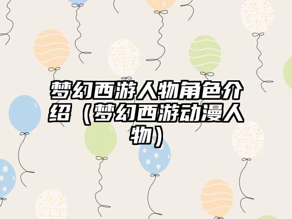 梦幻西游人物角色介绍（梦幻西游动漫人物）