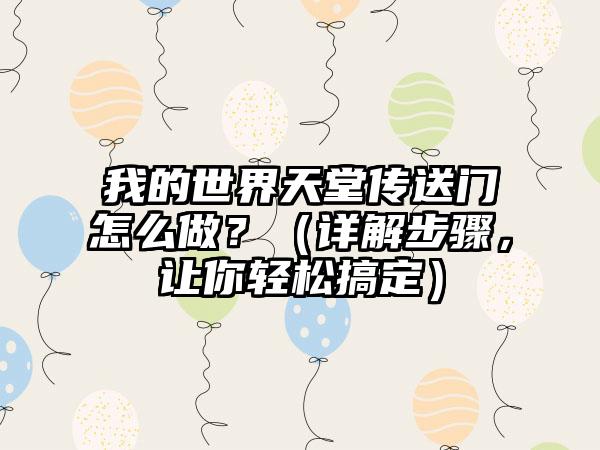 我的世界天堂传送门怎么做？（详解步骤，让你轻松搞定）
