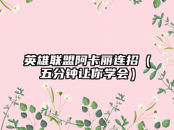 英雄联盟阿卡丽连招（五分钟让你学会）