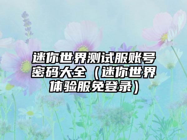 迷你世界测试服账号密码大全（迷你世界体验服免登录）