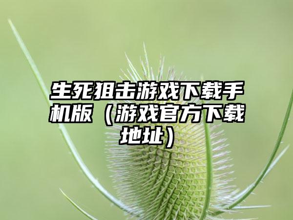 生死狙击游戏手机版（游戏官方地址）
