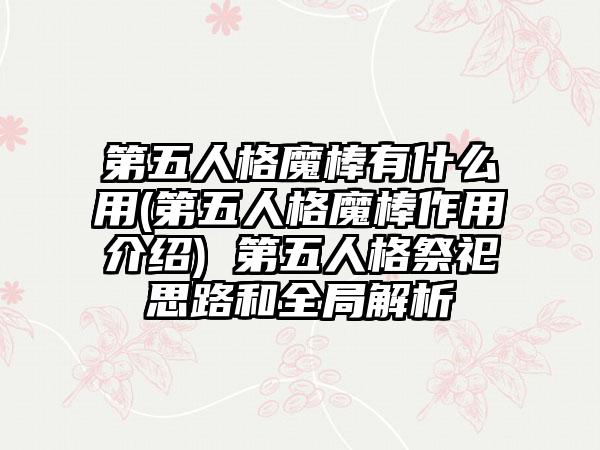 第五人格魔棒有什么用(第五人格魔棒作用介绍) 第五人格祭祀思路和全局解析