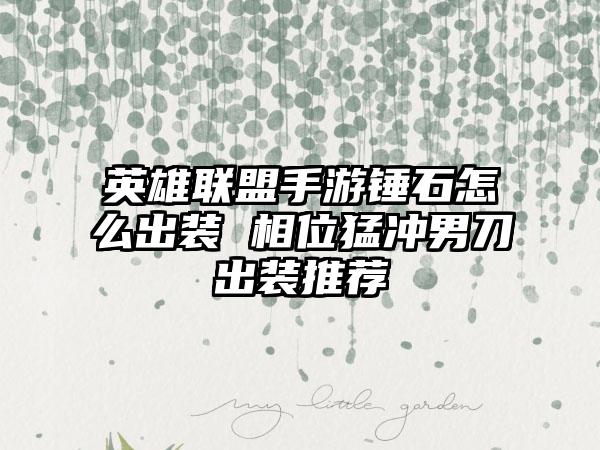 英雄联盟手游锤石怎么出装 相位猛冲男刀出装推荐