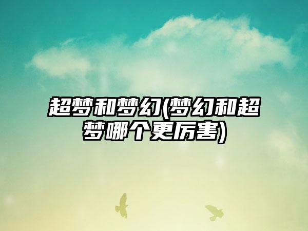 超梦和梦幻(梦幻和超梦哪个更厉害)