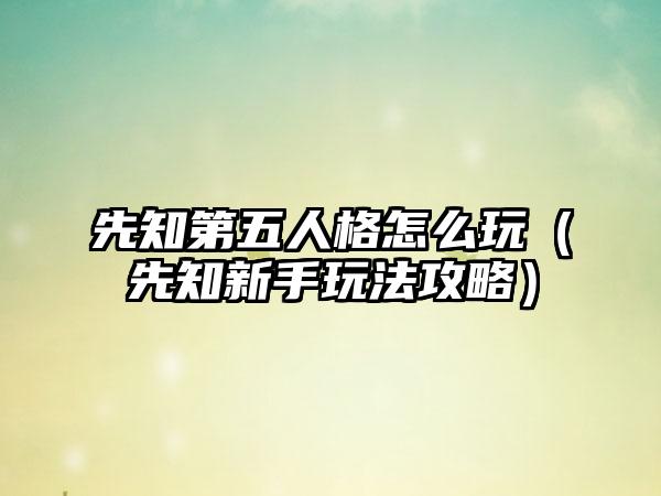 先知第五人格怎么玩（先知新手玩法攻略）