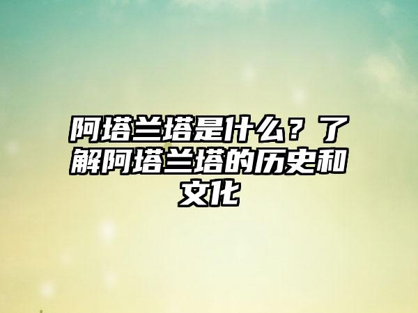 阿塔兰塔是什么？了解阿塔兰塔的历史和文化