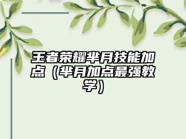 王者荣耀芈月技能加点（芈月加点最强教学）