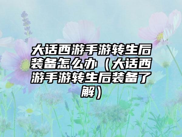 大话西游手游转生后装备怎么办（大话西游手游转生后装备了解）