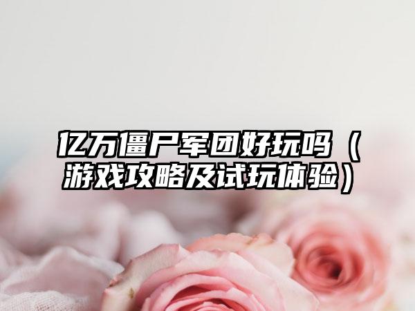 亿万僵尸军团好玩吗（游戏攻略及试玩体验）