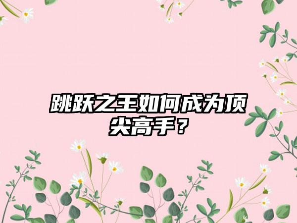 跳跃之王如何成为顶尖高手？