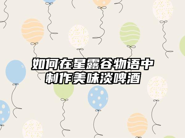 如何在星露谷物语中制作美味淡啤酒