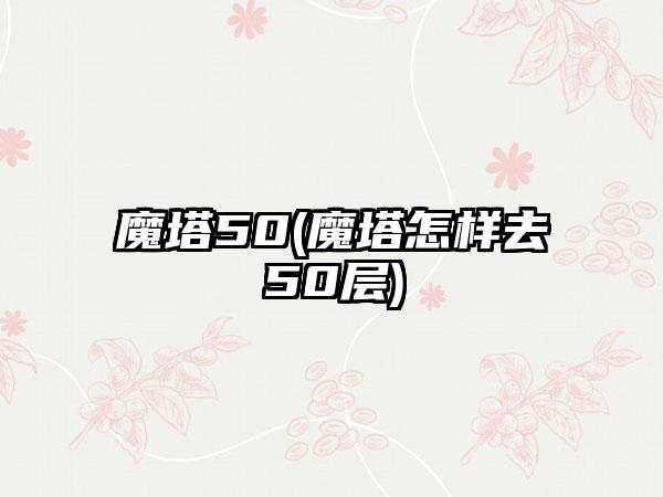 魔塔50(魔塔怎样去50层)