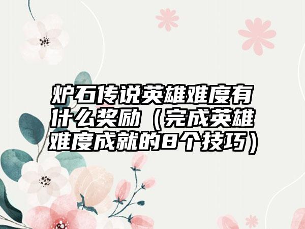炉石传说英雄难度有什么奖励（完成英雄难度成就的8个技巧）