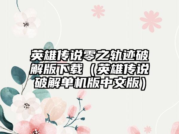 英雄传说零之轨迹破解版（英雄传说破解单机版中文版）