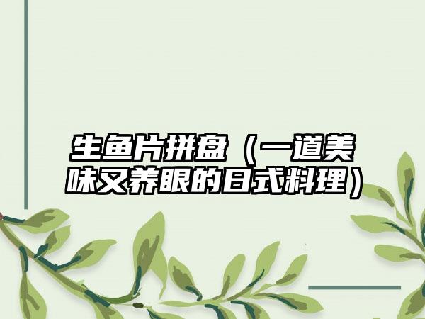 生鱼片拼盘（一道美味又养眼的日式料理）