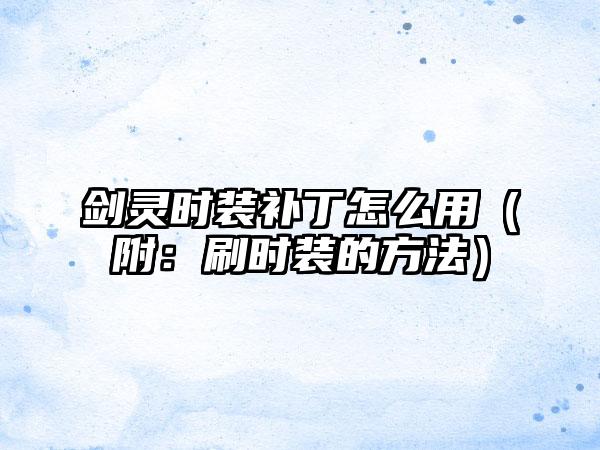 剑灵时装补丁怎么用（附：刷时装的方法）