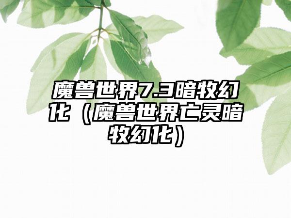 魔兽世界7.3暗牧幻化（魔兽世界亡灵暗牧幻化）