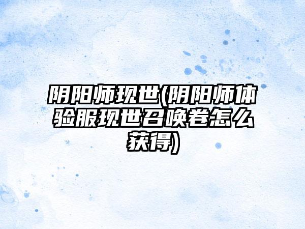 阴阳师现世(阴阳师体验服现世召唤卷怎么获得)