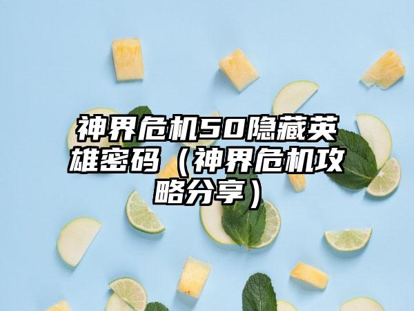 神界危机50隐藏英雄密码（神界危机攻略分享）