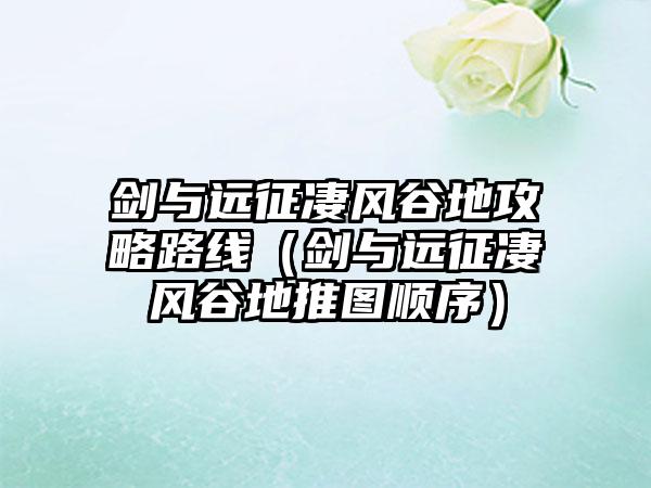 剑与远征凄风谷地攻略路线（剑与远征凄风谷地推图顺序）