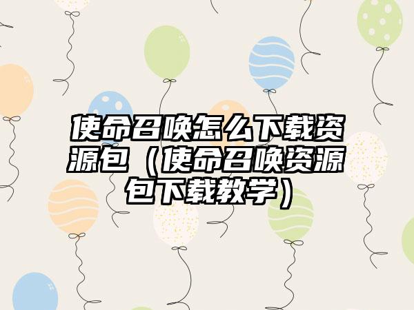 使命召唤怎么资源包（使命召唤资源包教学）