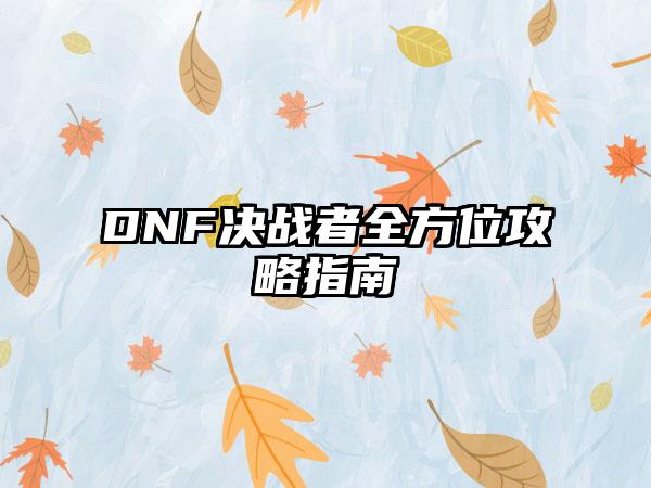 DNF决战者全方位攻略指南