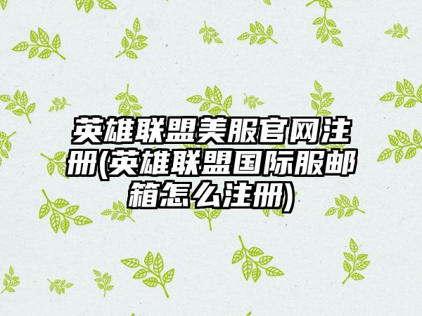 英雄联盟美服注册(英雄联盟国际服邮箱怎么注册)