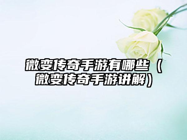 微变传奇手游有哪些（微变传奇手游讲解）