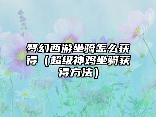 梦幻西游坐骑怎么获得（超级神鸡坐骑获得方法）