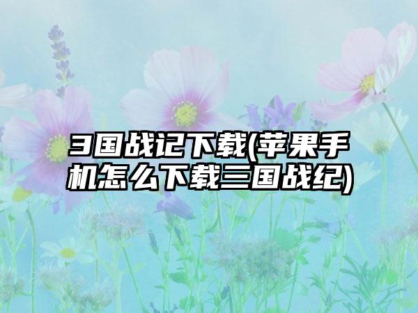 3国战记(苹果手机怎么三国战纪)