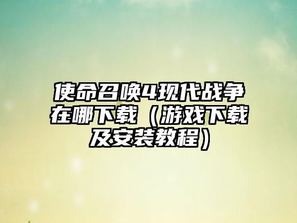使命召唤4现代战争在哪（游戏及安装教程）