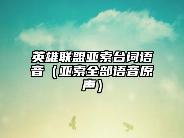 英雄联盟亚索台词语音（亚索全部语音原声）