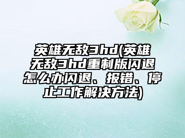 英雄无敌3hd(英雄无敌3hd重制版闪退怎么办闪退、报错、停止工作解决方法)